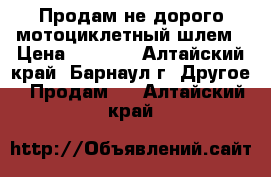 Продам не дорого мотоциклетный шлем › Цена ­ 1 500 - Алтайский край, Барнаул г. Другое » Продам   . Алтайский край